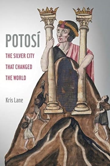 Potosi: The Silver City That Changed the World Kris Lane