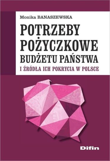 Potrzeby pożyczkowe budżetu państwa i źródła ich pokrycia w Polsce Banaszewska Monika