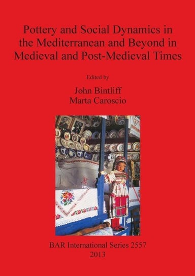 Pottery and Social Dynamics in the Mediterranean and Beyond in Medieval and Post-Medieval Times John Bintliff, Marta Caroscio