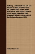 Pottery - Observations On The Materials And Manufacture Of Terra-Cotta, Stone-Ware, Fire-Brick, Porcelain, Earthen-Ware, Brick, Majolica And Encaustic Tiles - International Exhibition, London, 1871 Arthur Beckwith