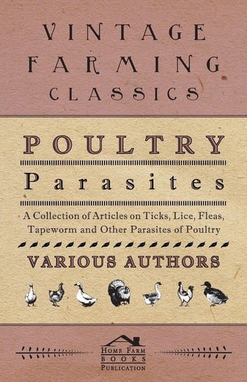 Poultry Parasites - A Collection of Articles on Ticks, Lice, Fleas, Tapeworm and Other Parasites of Poultry Various