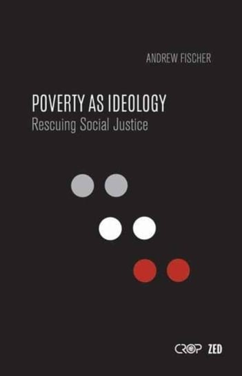 Poverty as Ideology Rescuing Social Justice from Global Development Agendas Andrew Fischer