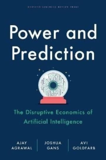 Power and Prediction: The Disruptive Economics of Artificial Intelligence Ajay Agrawal