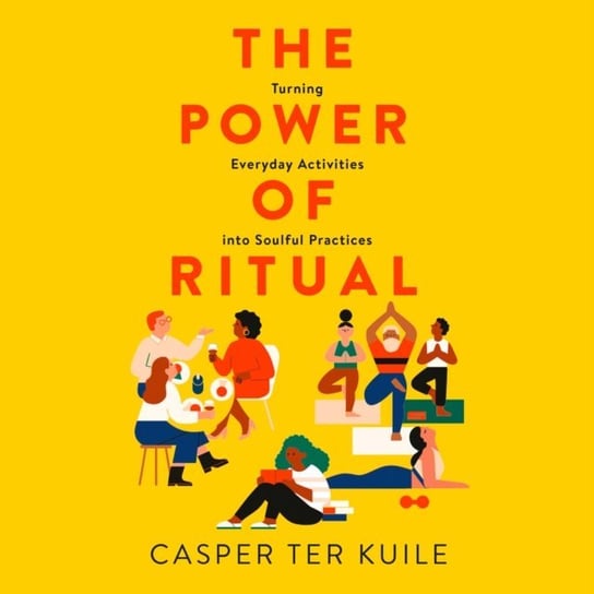 Power of Ritual: Turning Everyday Activities into Soulful Practices Kuile Casper Ter