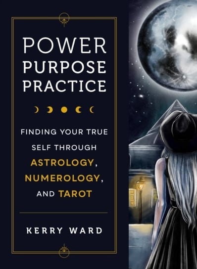 Power, Purpose, Practice: Finding Your True Self Through Astrology, Numerology, and Tarot Quarto Publishing Group USA Inc