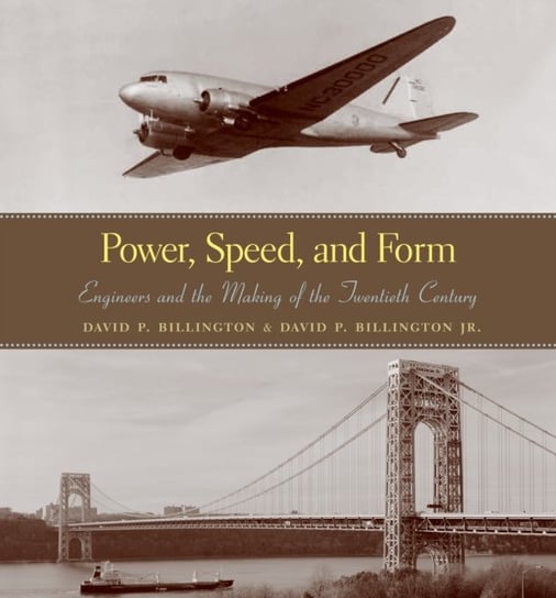 Power, Speed, and Form: Engineers and the Making of the Twentieth Century David P. Billington