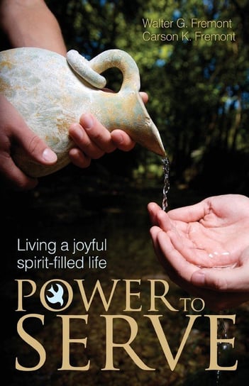 Power to Serve: Living a Joyful Spirit-Filled Life Fremont Walter G., Fremont Carson K.