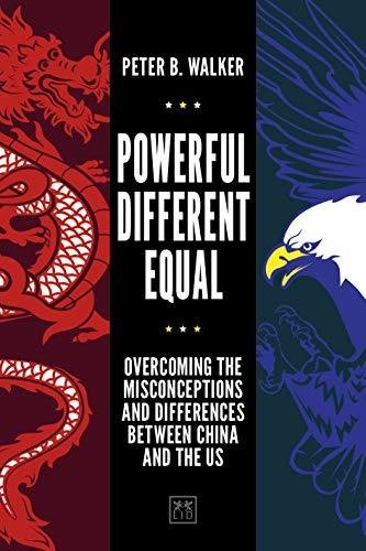 Powerful, Different, Equal. Overcoming the misconceptions and differences between China and the US Peter B. Walker
