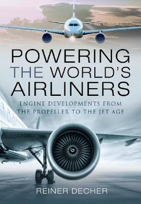 Powering the World's Airliners: Engine Developments from the Propeller to the Jet Age Reiner Decher