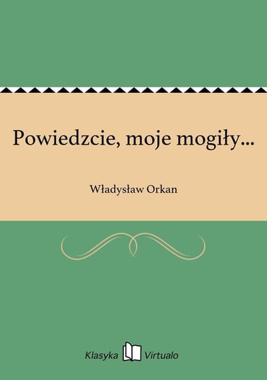 Powiedzcie, moje mogiły... Orkan Władysław