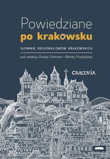 Powiedziane po krakowsku. Słownik regionalizmów krakowskich Opracowanie zbiorowe