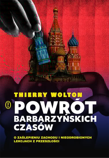 Powrót barbarzyńskich czasów. O zaślepieniu Zachodu i nieodrobionych lekcjach z przeszłości Wolton Thierry