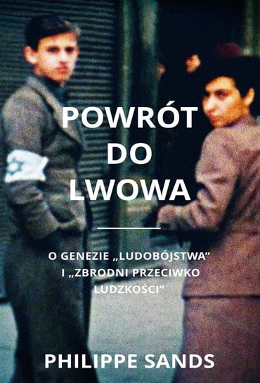 Powrót do Lwowa. O genezie ludobójstwa i zbrodni przeciwko ludzkości Sands Philippe