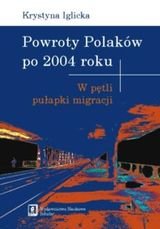 Powroty Polaków po 2004 roku. W pętli pułapki migracji Iglicka Krystyna