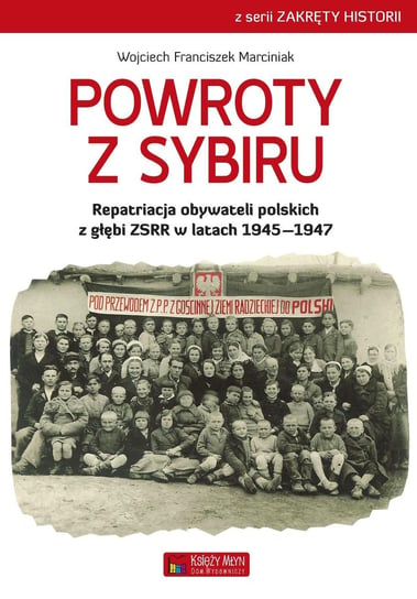 Powroty z Sybiru. Repatriacja obywateli polskich z głębi terytorium ZSRR 1945-1946 Marciniak Wojciech Franciszek