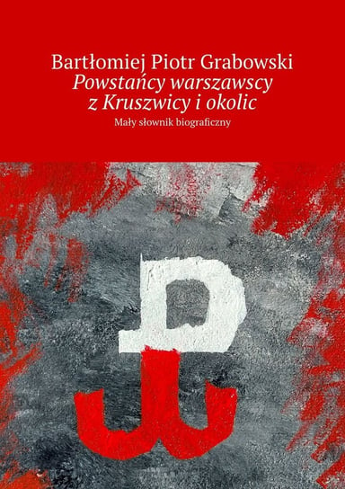 Powstańcy warszawscy z Kruszwicy i okolic Grabowski Bartłomiej