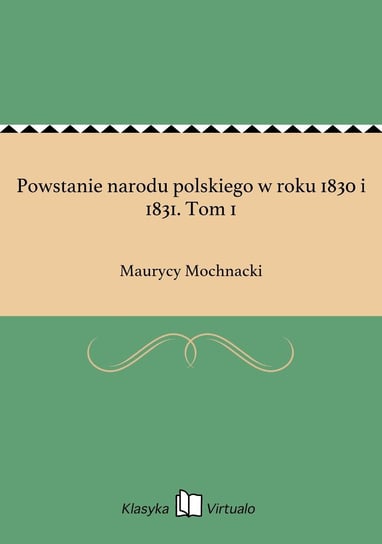 Powstanie narodu polskiego w roku 1830 i 1831. Tom 1 Mochnacki Maurycy