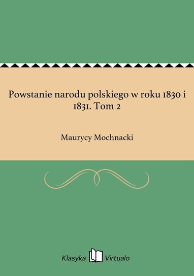 Powstanie narodu polskiego w roku 1830 i 1831. Tom 2 Mochnacki Maurycy