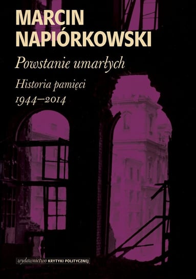 Powstanie umarłych. Historia pamięci 1944-2014 Napiórkowski Marcin