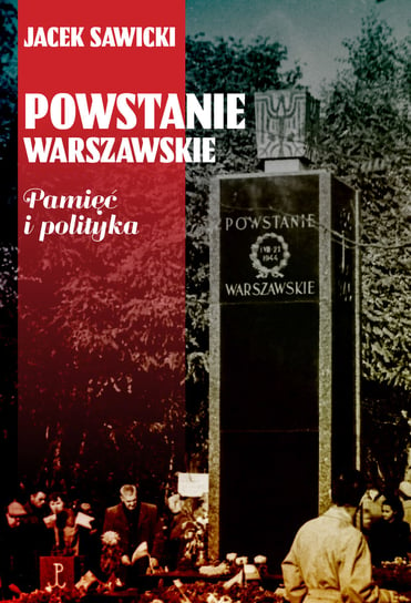 Powstanie Warszawskie. Pamięć i polityka Sawicki Jacek Zygmunt