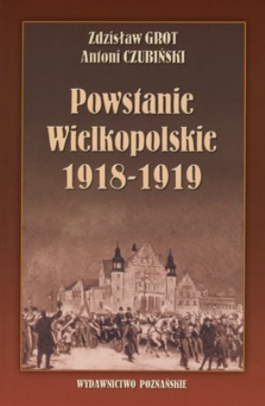 Powstanie Wielkopolskie 1918 -1919 Czubiński Antoni, Grot Zdzisław