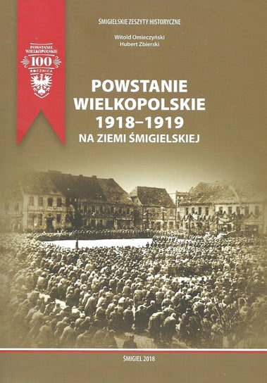 Powstanie Wielkopolskie 1918-1919 na ziemi śmigielskiej Omieczyński Witold, Zbierski Hubert
