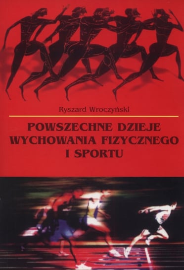 Powszechne dzieje wychowania fizycznego i sportu Wroczyński Ryszard