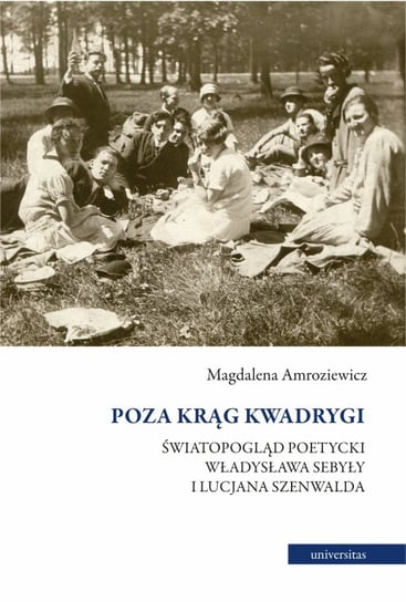 Poza krąg Kwadrygi. Światopogląd poetycki Władysława Sebyły i Lucjana Szenwalda Magdalena Amroziewicz