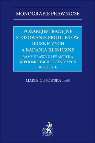 Pozarejestracyjne stosowanie produktów leczniczych a badania kliniczne. Ramy prawne i praktyka w podmiotach leczniczych w Polsce Maria Gutowska-Ibbs