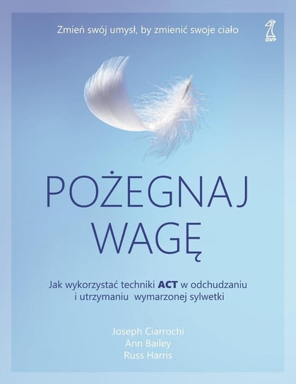 Pożegnaj wagę. Jak wykorzystać techniki ACT w odchudzaniu i utrzymaniu wymarzonej sylwetk - ebook epub Harris Russ, Ciarrochi Joseph, Bailey Ann