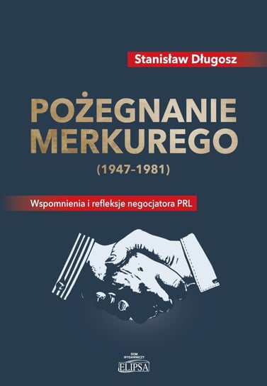 Pożegnanie Merkurego (1947-1981). Wspomnienia i refleksje negocjatora PRL Długosz Stanisław