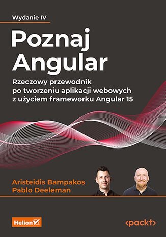 Poznaj Angular. Rzeczowy przewodnik po tworzeniu aplikacji webowych z użyciem frameworku Angular 15 Bampakos Aristeidis, Pablo Deeleman