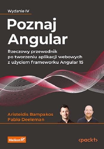 Poznaj Angular. Rzeczowy przewodnik po tworzeniu aplikacji webowych z użyciem frameworku Angular 15. Wydanie IV Bampakos Aristeidis, Pablo Deeleman