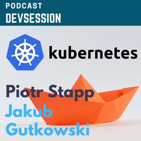 Poznaj Kubernetes - Jakub Gutkowski, Piotr Stapp - Devsession - podcast Kotfis Grzegorz