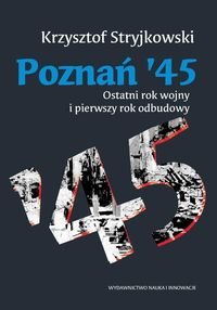 Poznań '45. Ostatni rok wojny i pierwszy rok odbudowy Stryjkowski Krzysztof