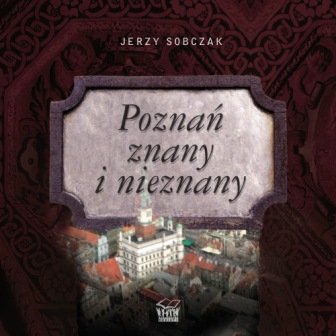 Poznań znany i nieznany Sobczak Jerzy
