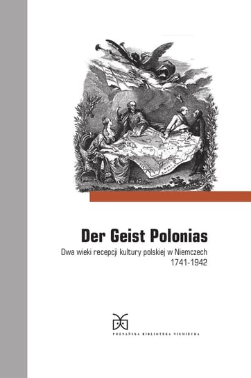 Poznańska Biblioteka Niemiecka. Tom 3. Der Geist Polonias. Dwa wieki recepcji kultury polskiej w Niemczech 1741-1942 Zybura Marek