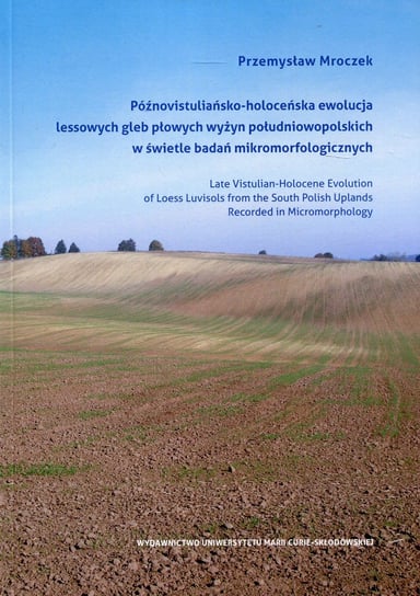 Późnowistuliańsko-holoceńska ewolucja lessowych gleb płowych wyżyn południowopolskich w świetle badań mikromorfologicznych Mroczek Przemysław