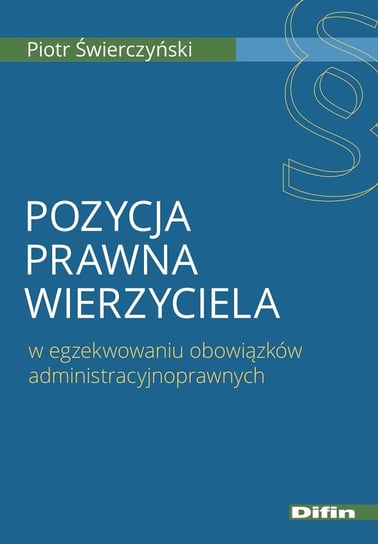 Pozycja prawna wierzyciela. w egzekwowaniu obowiązków administracyjnoprawnych Świerczyński Piotr