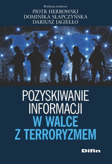 Pozyskiwanie informacji w walce z terroryzmem Herbowski Piotr, Słapczyńska Dominika, Jagiełło Dariusz