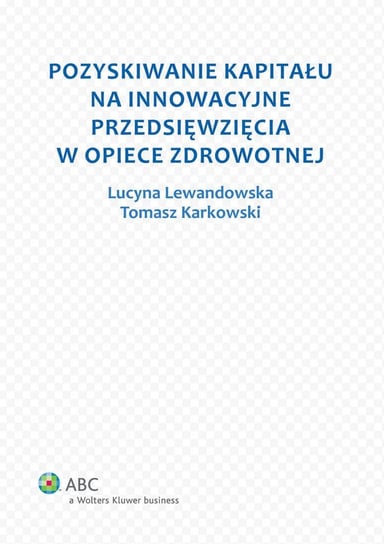 Pozyskiwanie kapitału na innowacyjne przedsięwzięcia w opiece zdrowotnej Karkowski Tomasz Adam, Lewandowska Lucyna