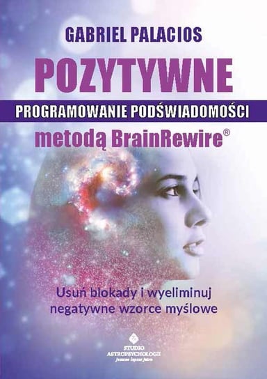 Pozytywne programowanie podświadomości metodą BrainRewire. Usuń blokady i wyeliminuj negatywne wzorce myślowe Palacios Gabriel