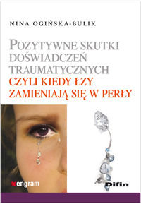 Pozytywne skutki doświadczeń traumatycznych, czyli kiedy łzy zamieniają się w perły Ogińska-Bulik Nina