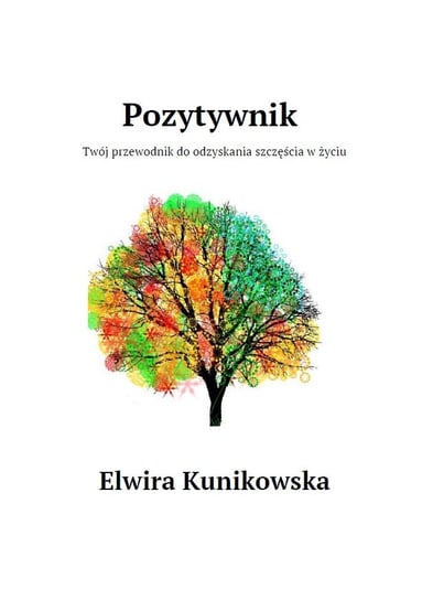 Pozytywnik. Twój przewodnik do odzyskania szczęścia w życiu Elwira Kunikowska