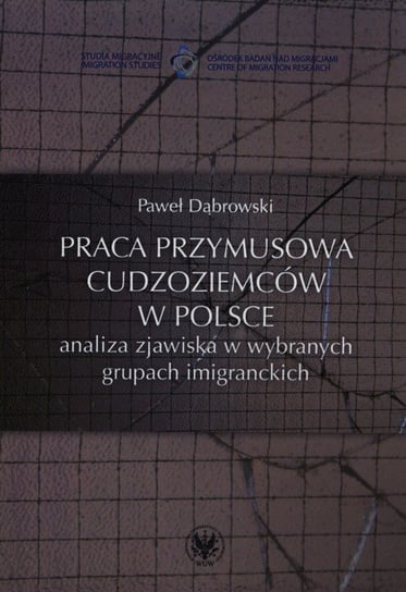 Praca przymusowa cudzoziemców w Polsce. Analiza zjawiska w wybranych grupach imigranckich Dąbrowski Paweł