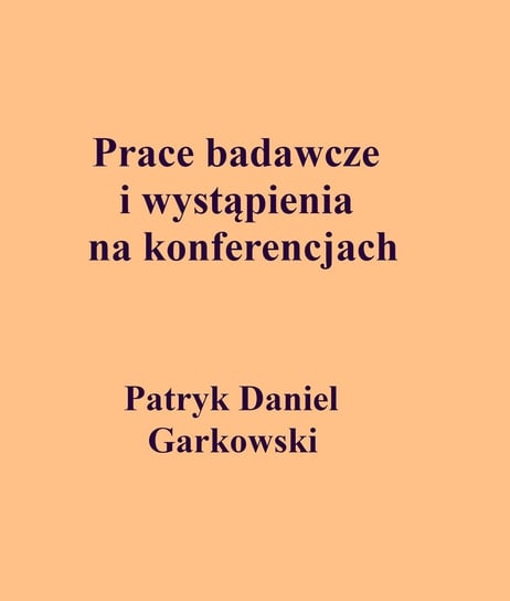Prace badawcze i wystąpienia na konferencjach Garkowski Patryk Daniel