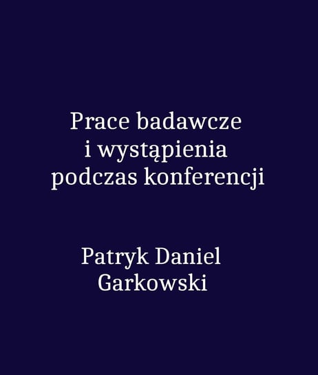 Prace badawcze i wystąpienia podczas konferencji Garkowski Patryk Daniel
