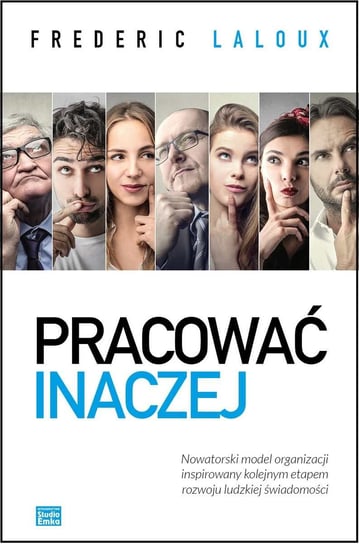 Pracować inaczej. Nowatorski model organizacji inspirowany kolejnym etapem rozwoju ludzkiej świadomości Laloux Frederic
