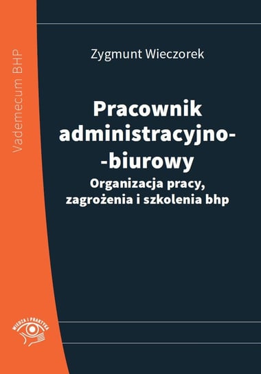 Pracownik administracyjno-biurowy. Organizacja pracy, zagrożenia i szkolenia bhp Wieczorek Zygmunt