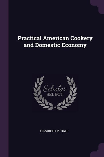 Practical American Cookery and Domestic Economy Hall Elizabeth M.